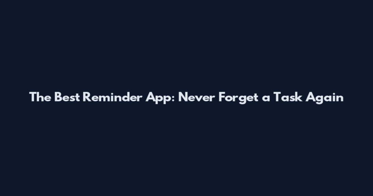 The Best Reminder App: Never Forget a Task Again