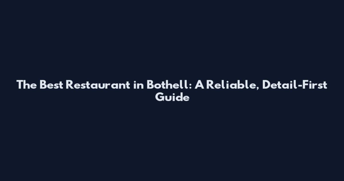 The Best Restaurant in Bothell: A Reliable, Detail-First Guide