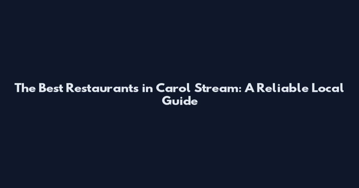 The Best Restaurants in Carol Stream: A Reliable Local Guide