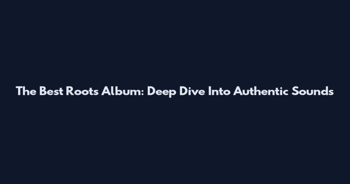 The Best Roots Album: Deep Dive Into Authentic Sounds
