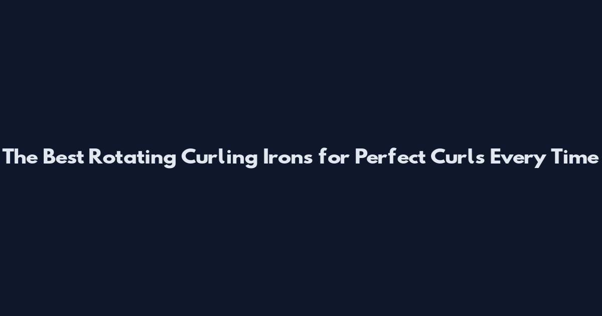 The Best Rotating Curling Irons for Perfect Curls Every Time