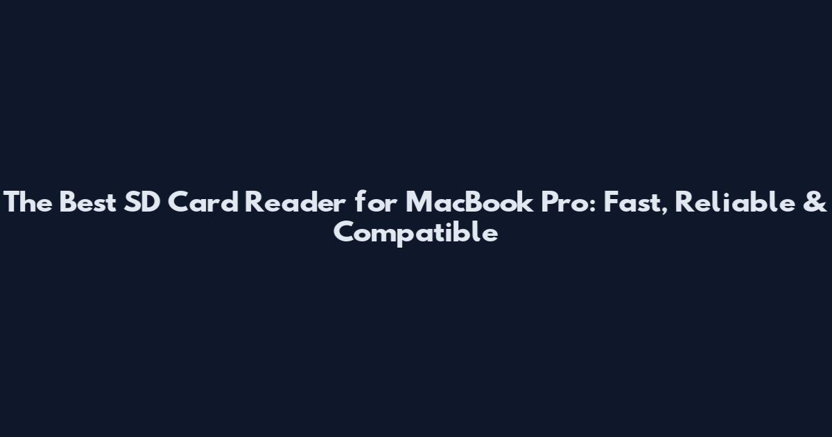 The Best SD Card Reader for MacBook Pro: Fast, Reliable & Compatible
