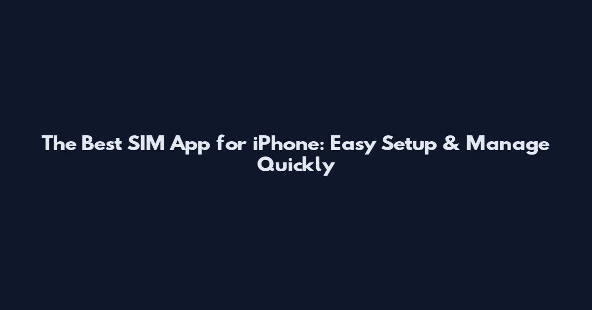 The Best SIM App for iPhone: Easy Setup & Manage Quickly