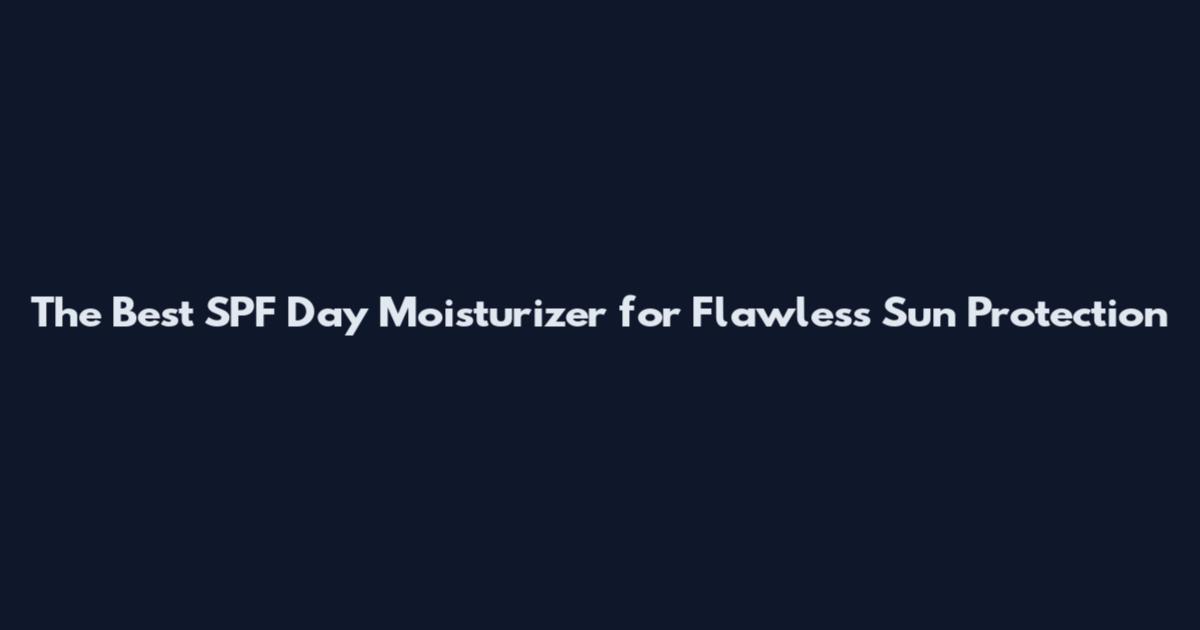 The Best SPF Day Moisturizer for Flawless Sun Protection