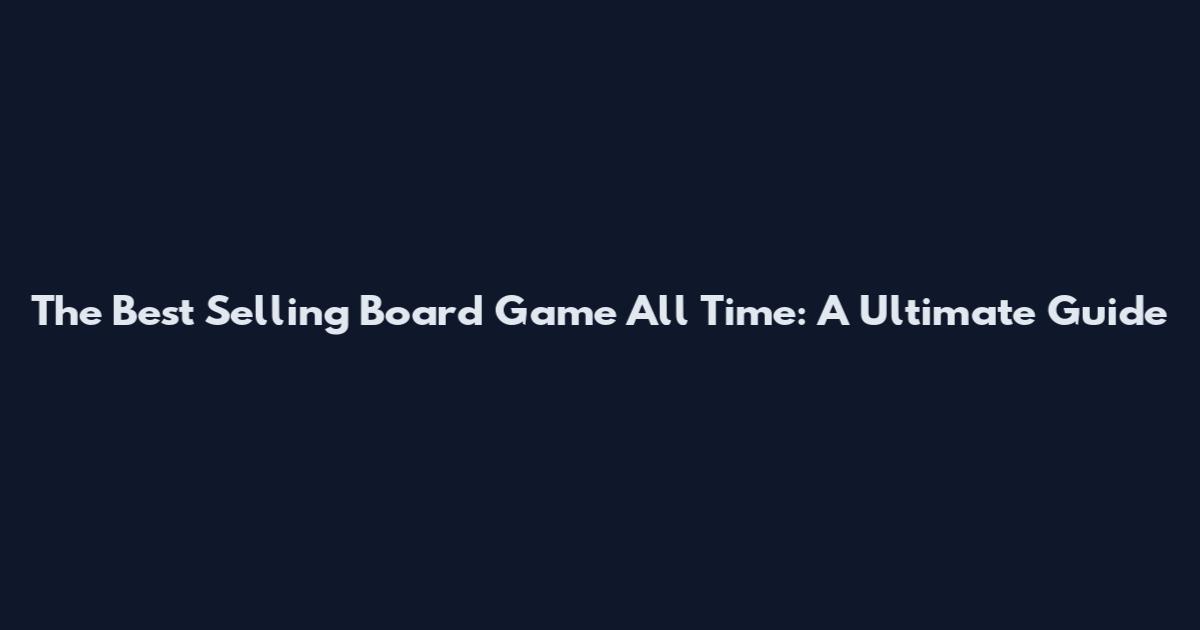 The Best Selling Board Game All Time: A Ultimate Guide