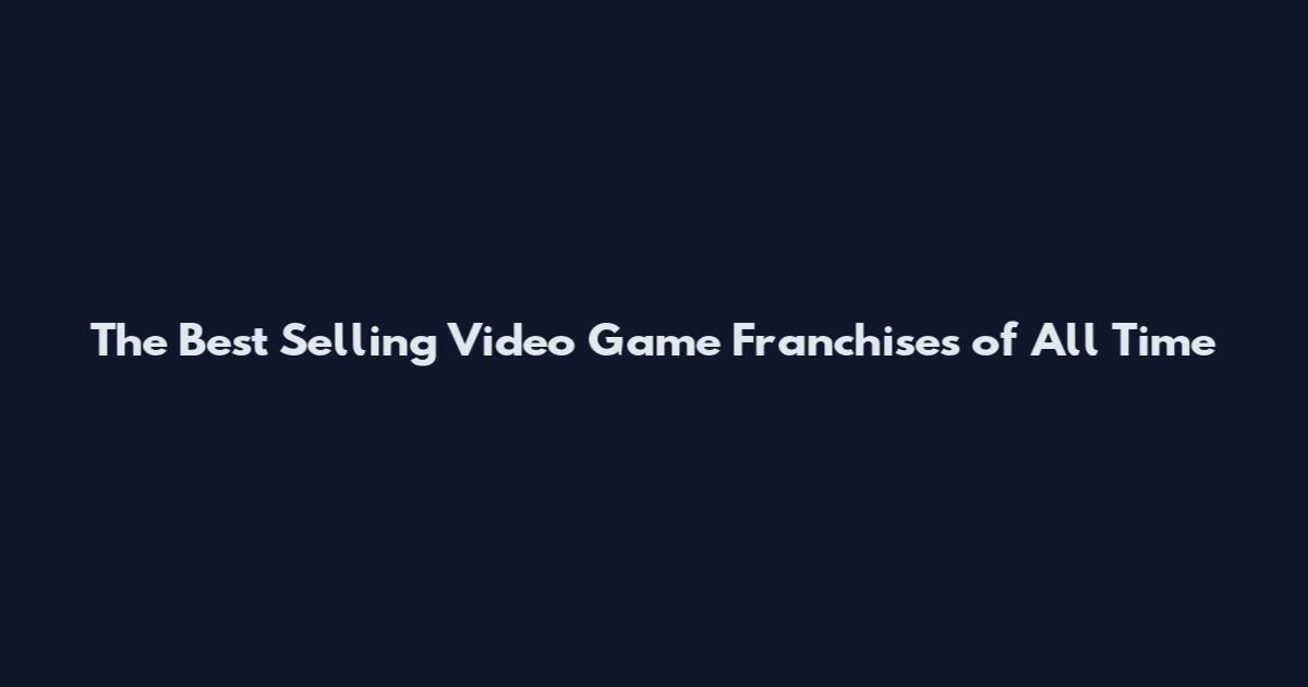 The Best Selling Video Game Franchises of All Time