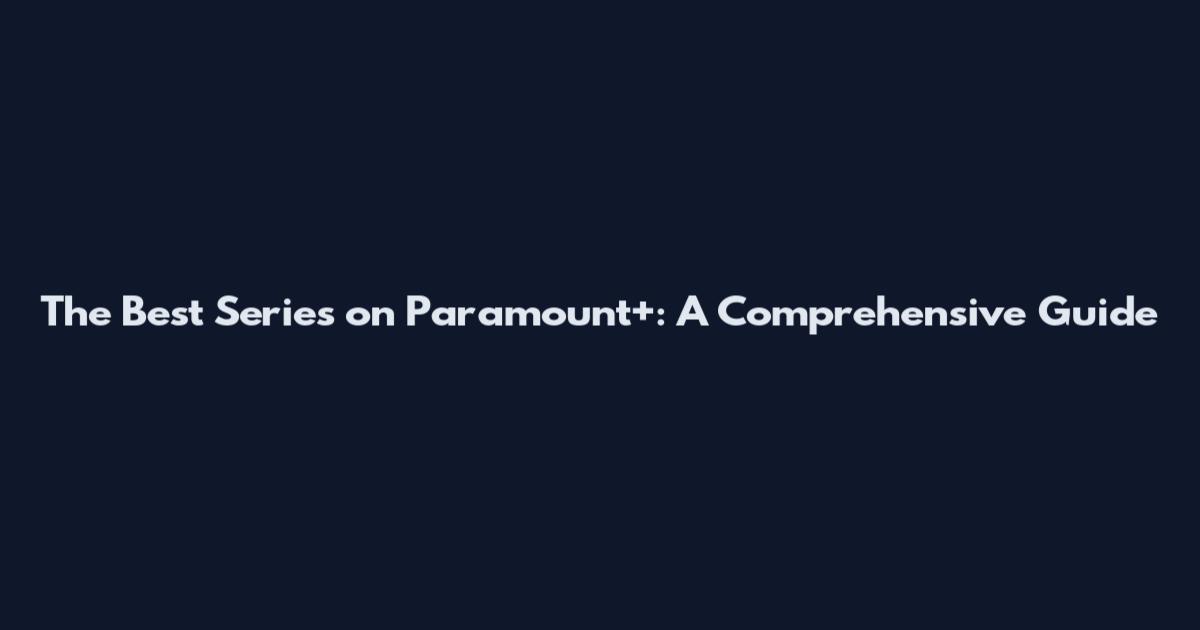 The Best Series on Paramount+: A Comprehensive Guide