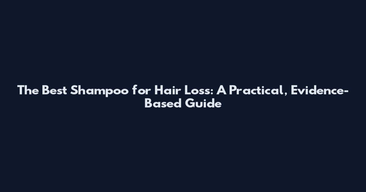 The Best Shampoo for Hair Loss: A Practical, Evidence-Based Guide
