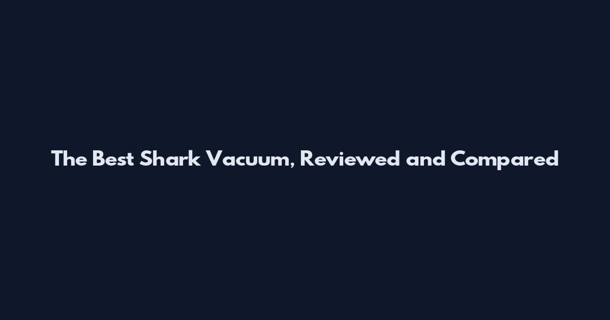 The Best Shark Vacuum, Reviewed and Compared