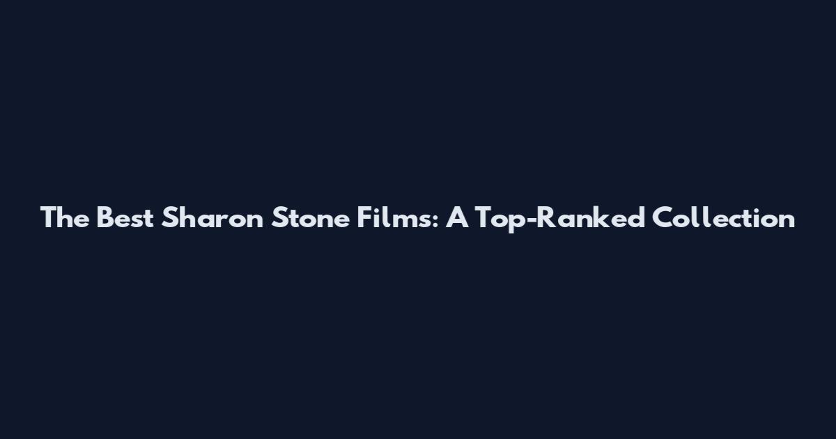 The Best Sharon Stone Films: A Top-Ranked Collection