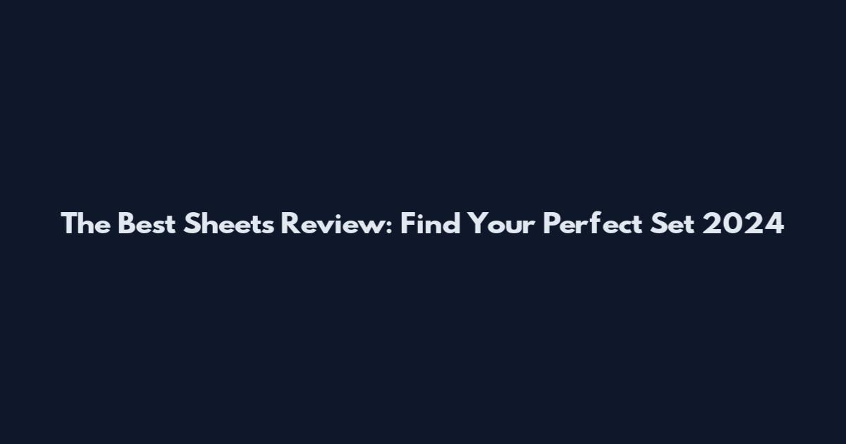 The Best Sheets Review: Find Your Perfect Set 2024