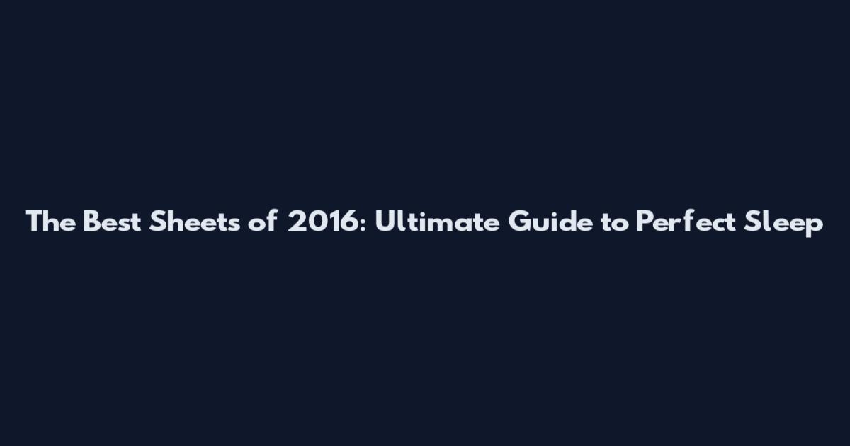 The Best Sheets of 2016: Ultimate Guide to Perfect Sleep
