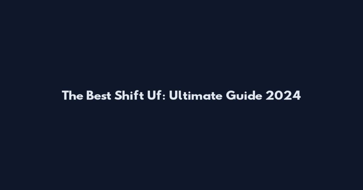 The Best Shift Uf: Ultimate Guide 2024