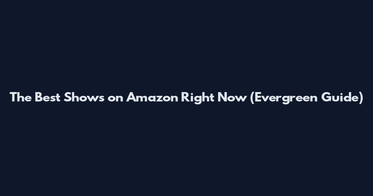 The Best Shows on Amazon Right Now (Evergreen Guide)
