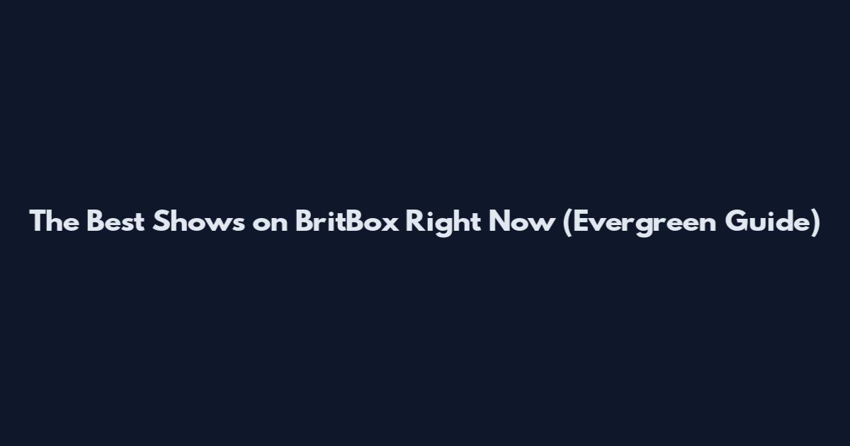 The Best Shows on BritBox Right Now (Evergreen Guide)