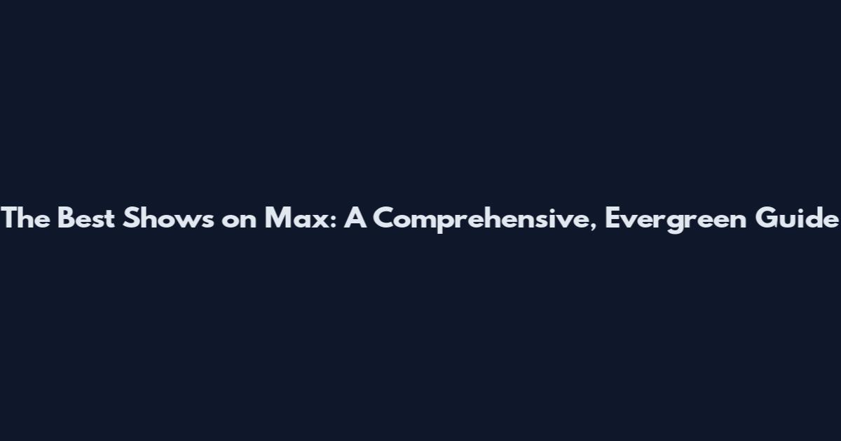The Best Shows on Max: A Comprehensive, Evergreen Guide