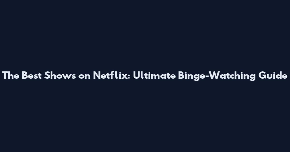 The Best Shows on Netflix: Ultimate Binge-Watching Guide