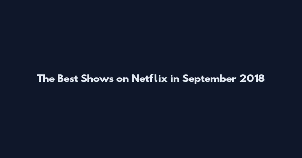 The Best Shows on Netflix in September 2018