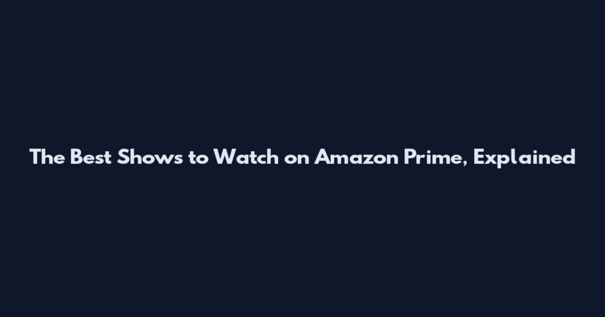 The Best Shows to Watch on Amazon Prime, Explained
