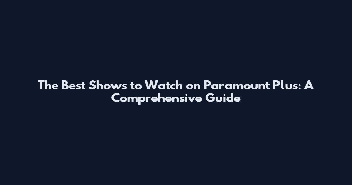 The Best Shows to Watch on Paramount Plus: A Comprehensive Guide