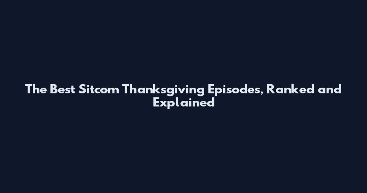 The Best Sitcom Thanksgiving Episodes, Ranked and Explained