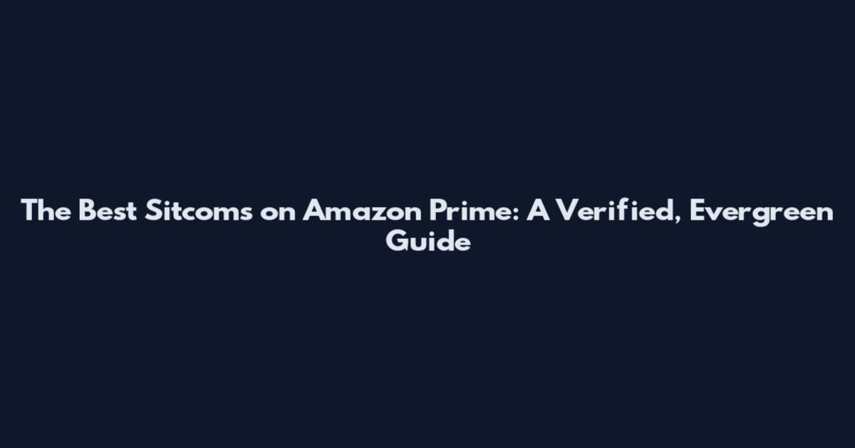 The Best Sitcoms on Amazon Prime: A Verified, Evergreen Guide