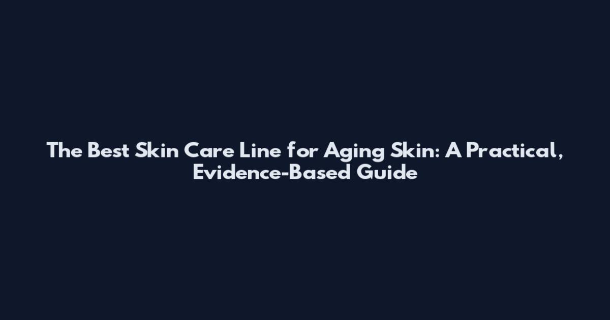 The Best Skin Care Line for Aging Skin: A Practical, Evidence-Based Guide