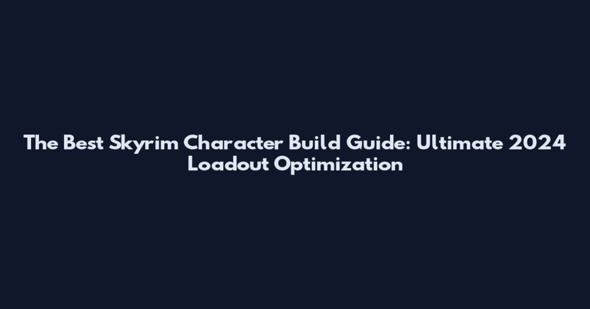 The Best Skyrim Character Build Guide: Ultimate 2024 Loadout Optimization