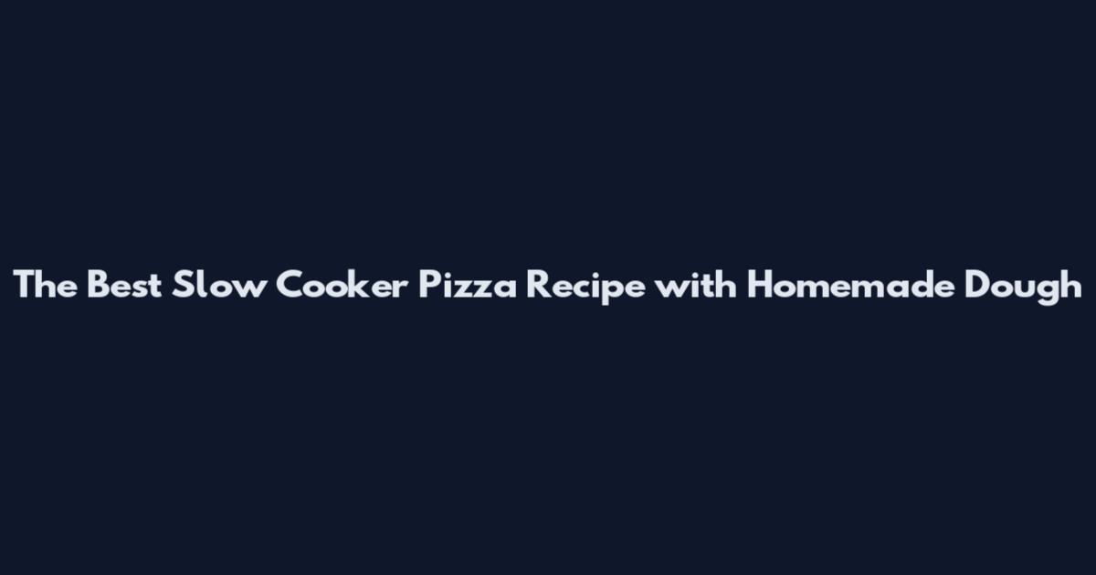 The Best Slow Cooker Pizza Recipe with Homemade Dough