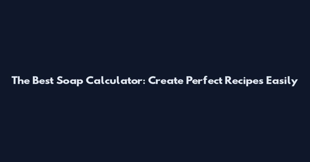 The Best Soap Calculator: Create Perfect Recipes Easily