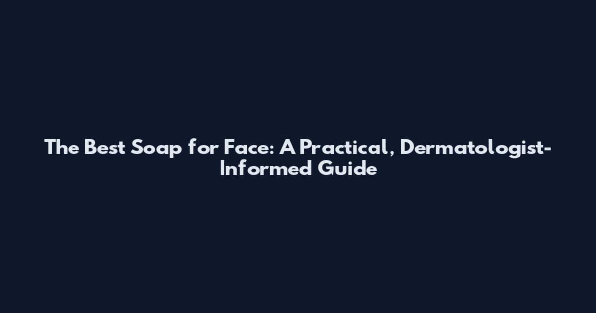 The Best Soap for Face: A Practical, Dermatologist-Informed Guide