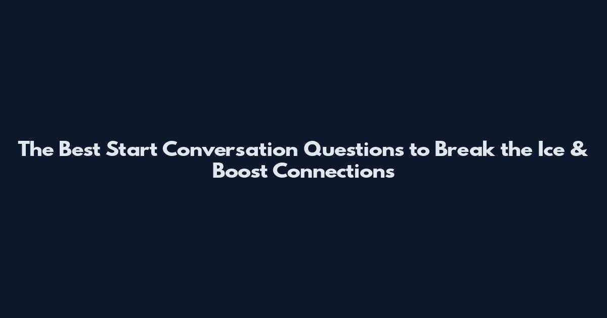 The Best Start Conversation Questions to Break the Ice & Boost Connections