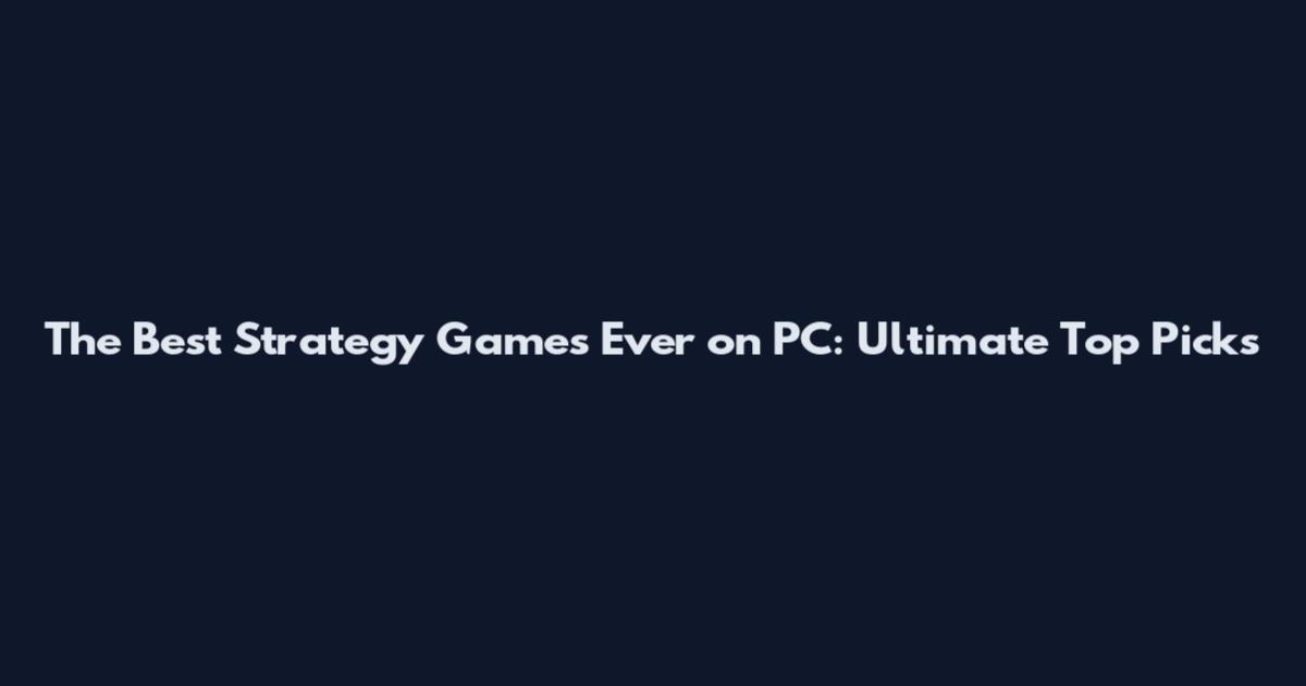 The Best Strategy Games Ever on PC: Ultimate Top Picks