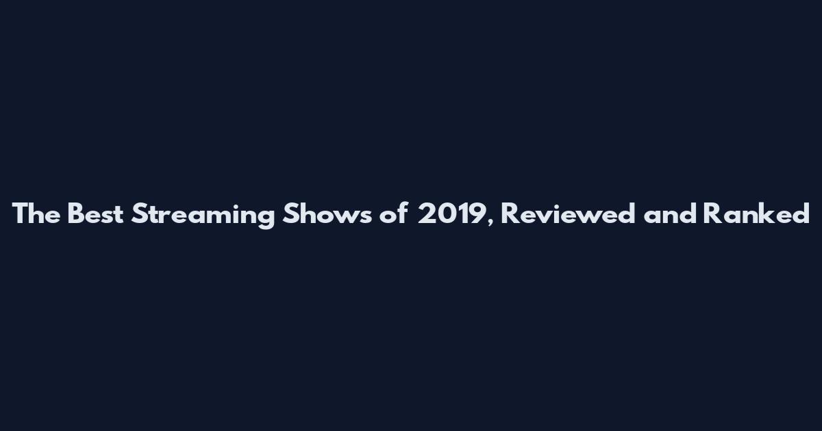 The Best Streaming Shows of 2019, Reviewed and Ranked