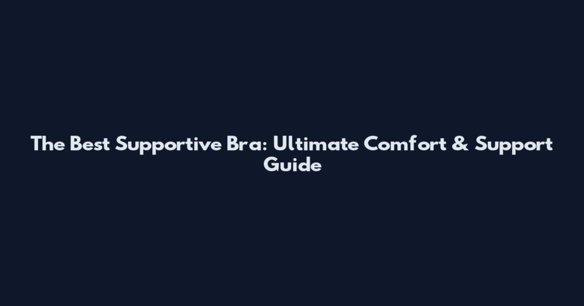 The Best Supportive Bra: Ultimate Comfort & Support Guide