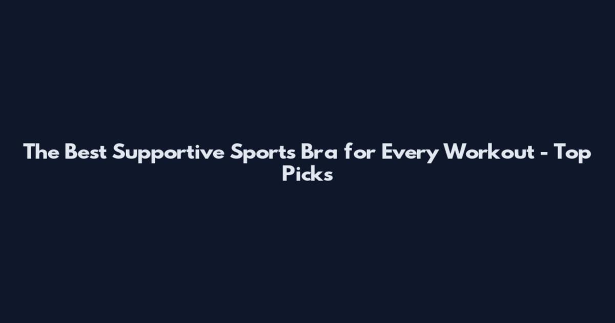 The Best Supportive Sports Bra for Every Workout - Top Picks