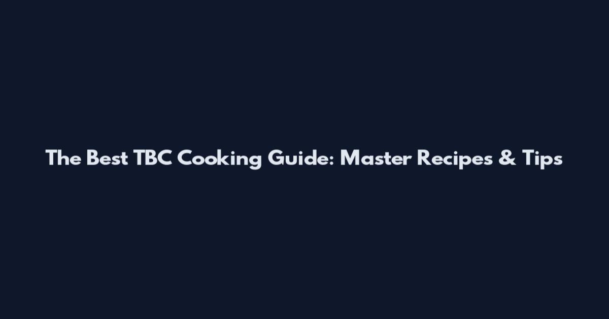 The Best TBC Cooking Guide: Master Recipes & Tips