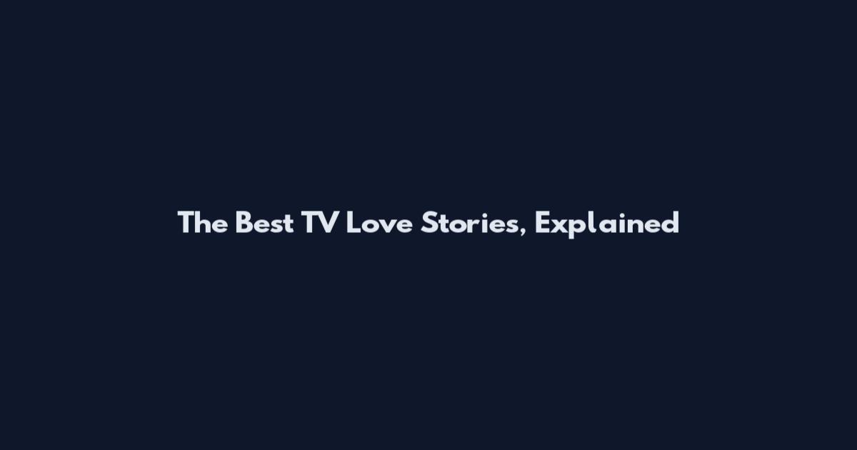 The Best TV Love Stories, Explained