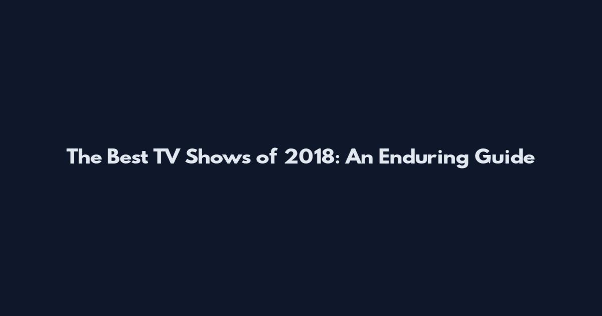 The Best TV Shows of 2018: An Enduring Guide