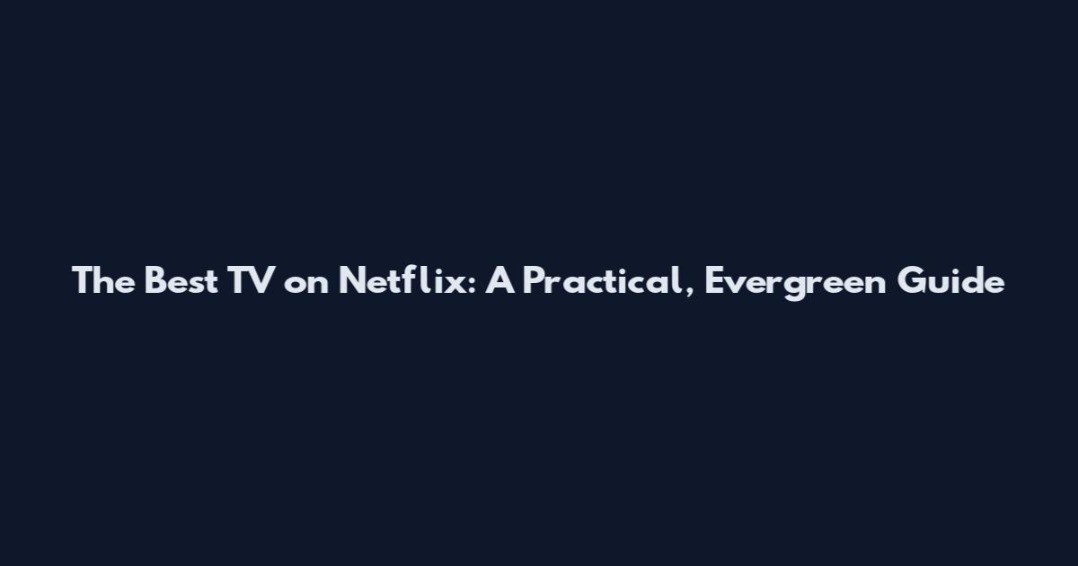 The Best TV on Netflix: A Practical, Evergreen Guide