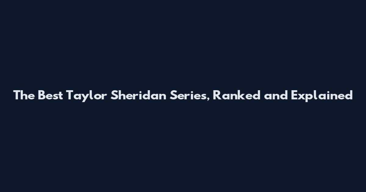 The Best Taylor Sheridan Series, Ranked and Explained