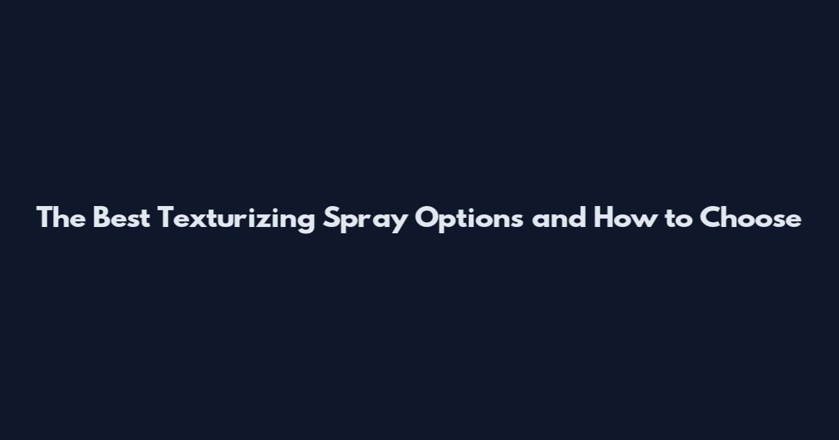 The Best Texturizing Spray Options and How to Choose