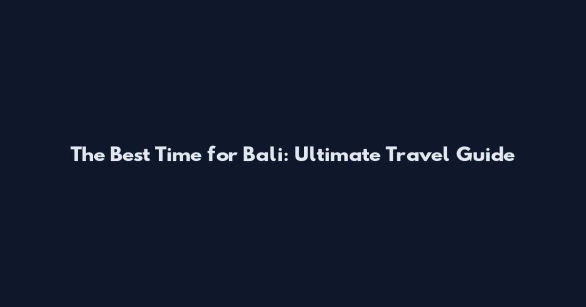 The Best Time for Bali: Ultimate Travel Guide