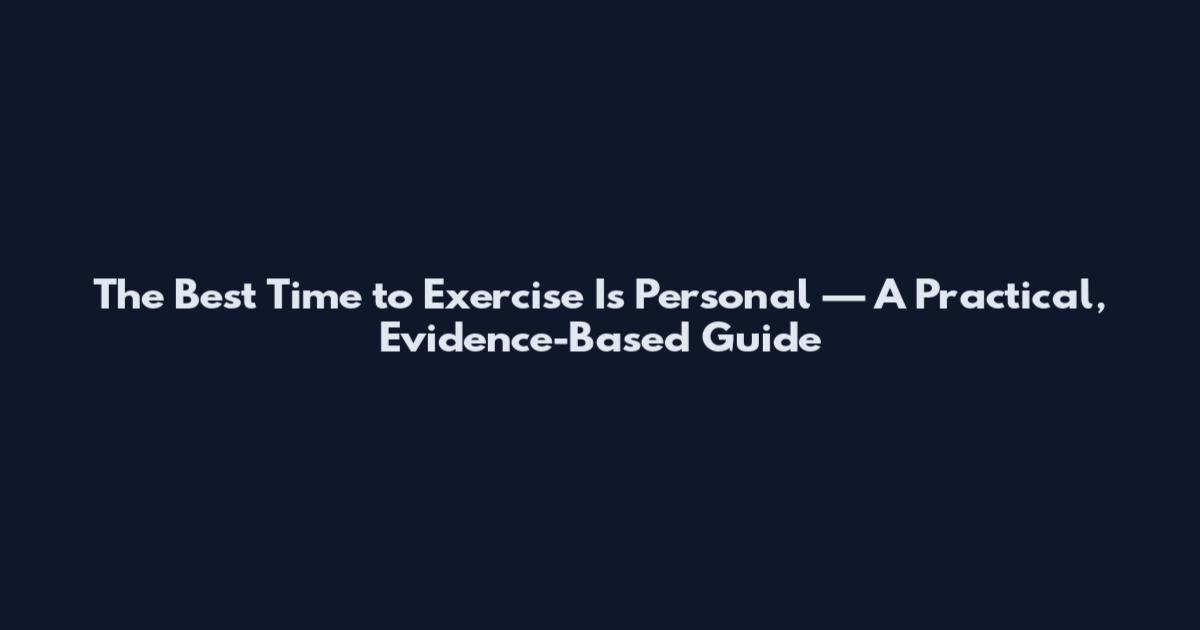 The Best Time to Exercise Is Personal — A Practical, Evidence-Based Guide