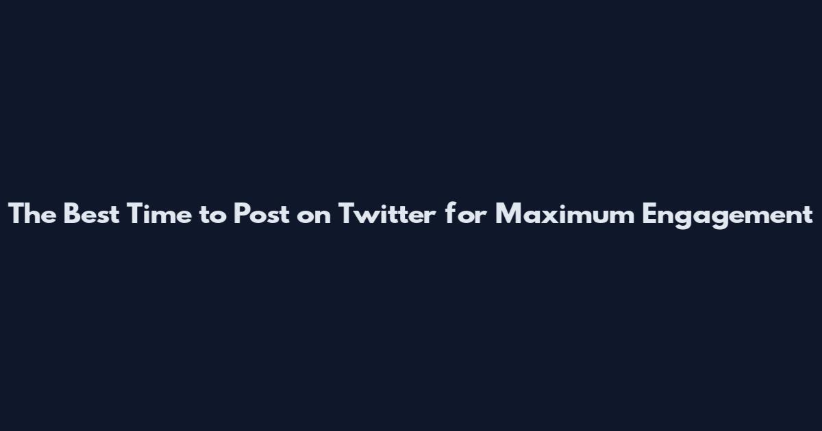 The Best Time to Post on Twitter for Maximum Engagement