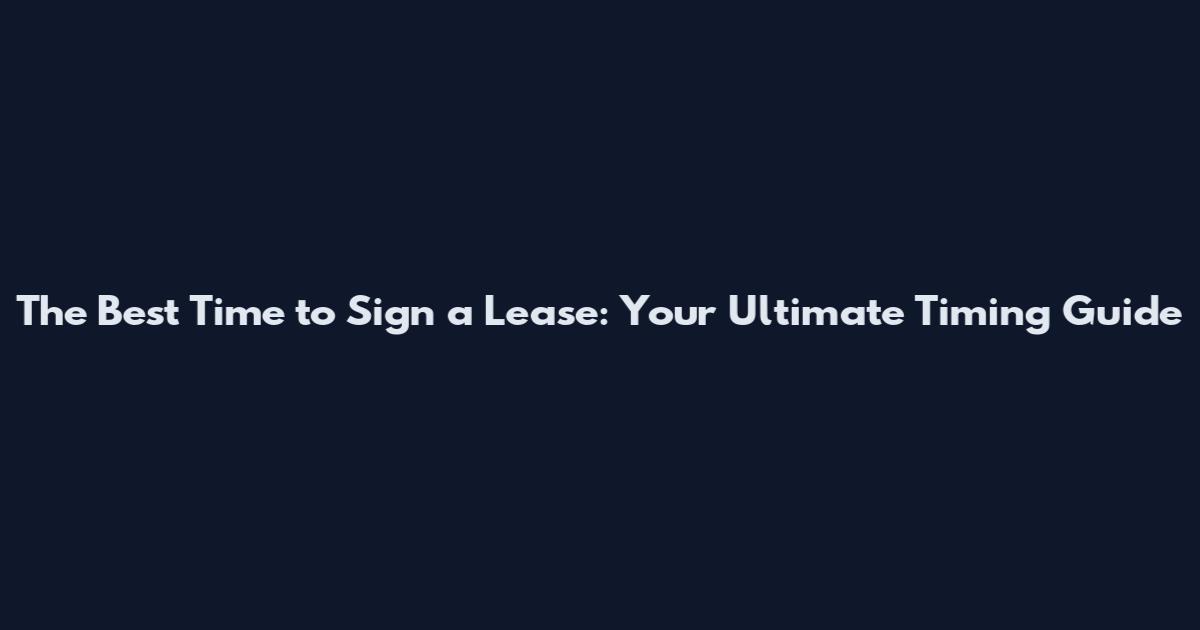 The Best Time to Sign a Lease: Your Ultimate Timing Guide