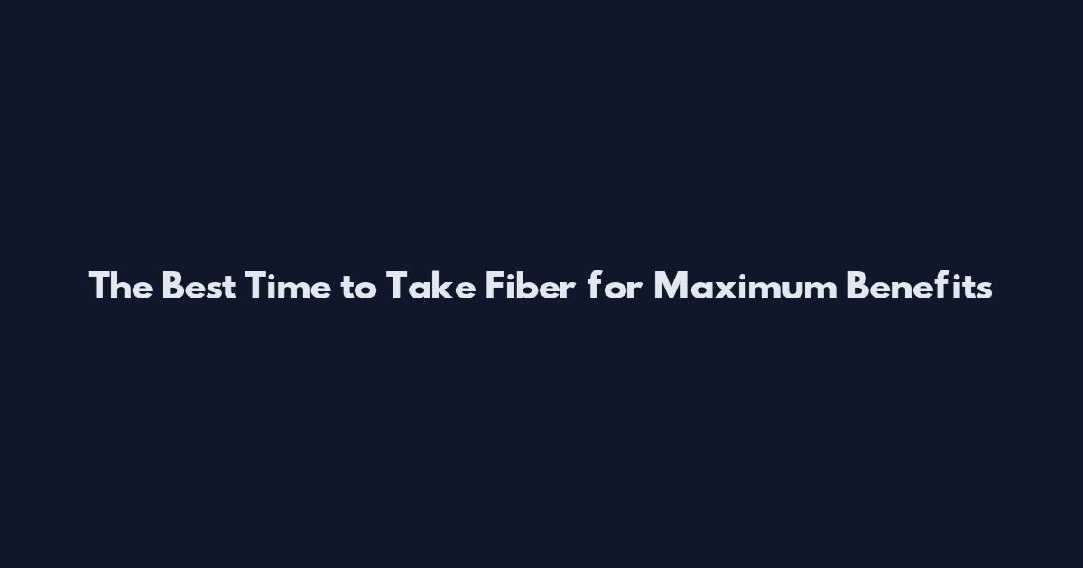 The Best Time to Take Fiber for Maximum Benefits