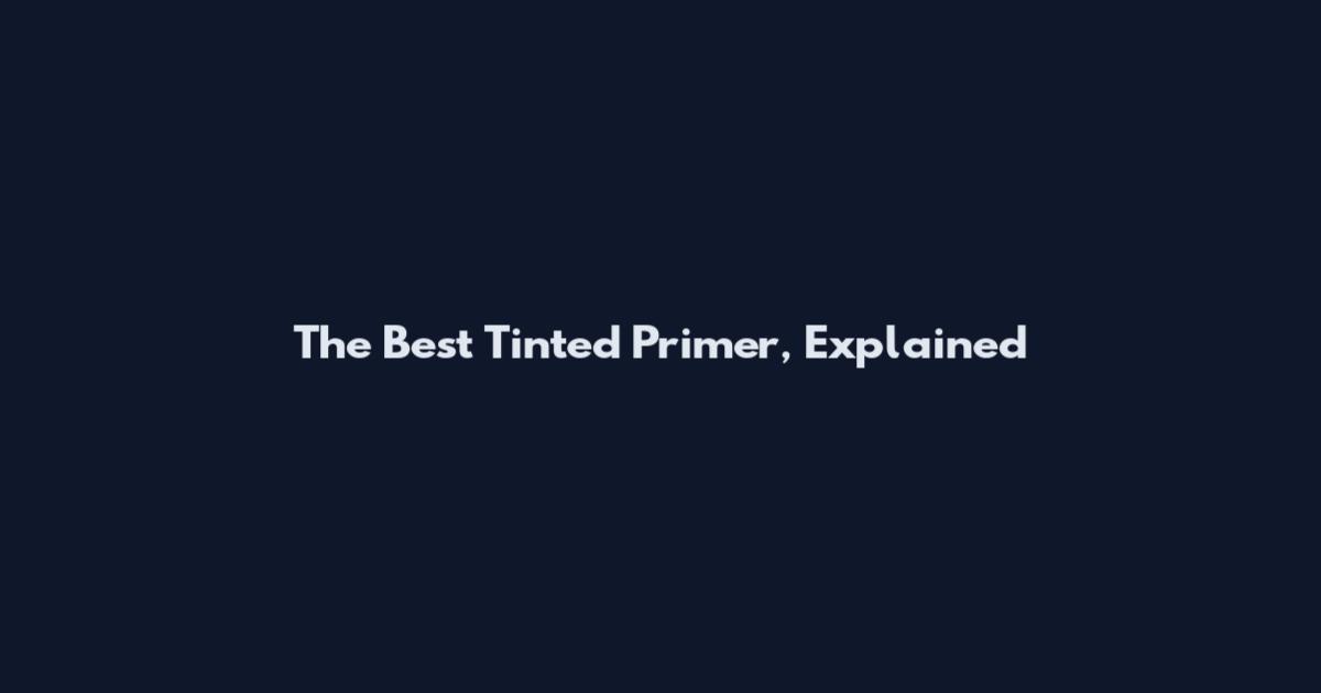 The Best Tinted Primer, Explained