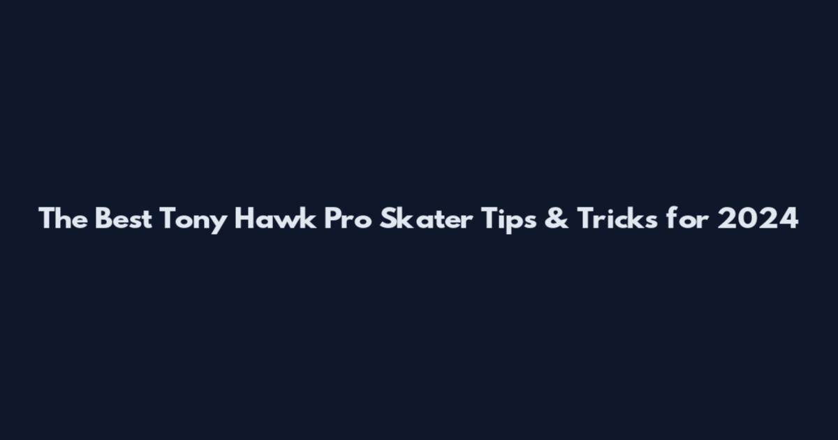 The Best Tony Hawk Pro Skater Tips & Tricks for 2024