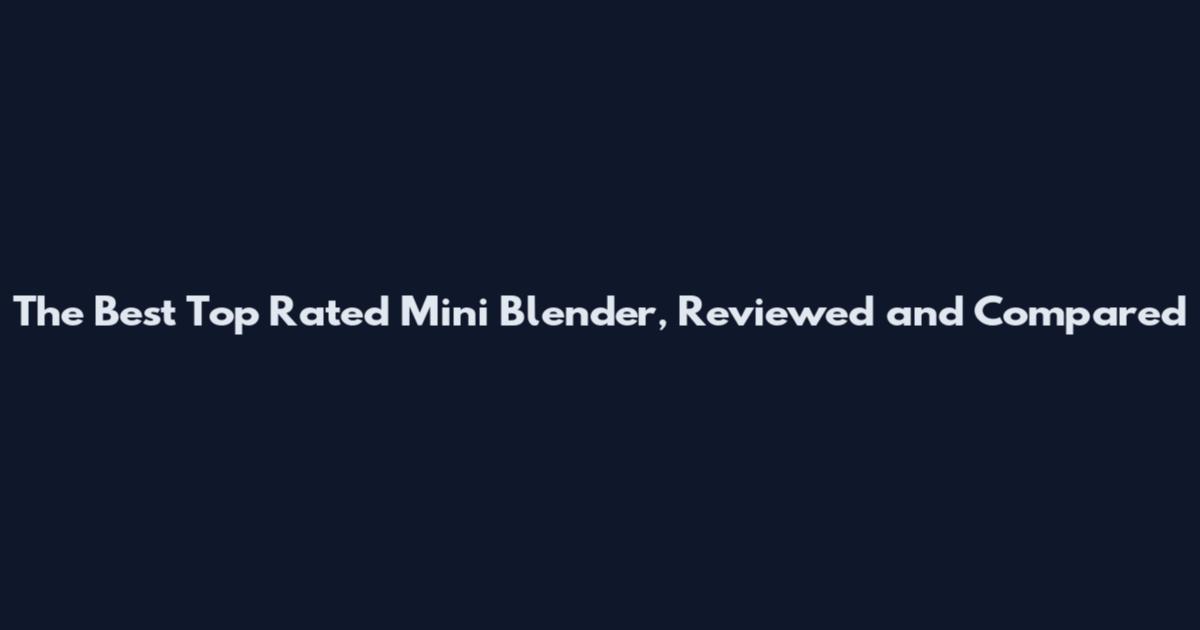 The Best Top Rated Mini Blender, Reviewed and Compared